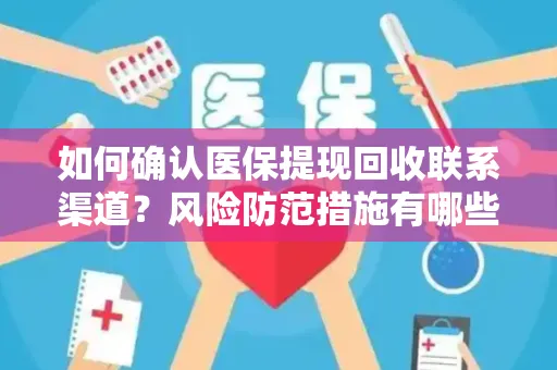 如何确认医保提现回收联系渠道？风险防范措施有哪些？