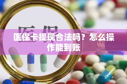 医保卡提现合法吗？怎么操作能到账